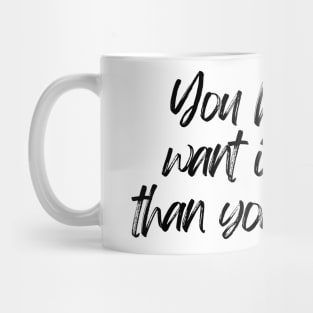 You have to want it more than you fear it - Motivational and Inspiring Work Quotes Mug